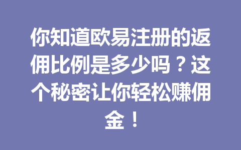 你知道欧易注册的返佣比例是多少吗？这个秘密让你轻松赚佣金！ 一