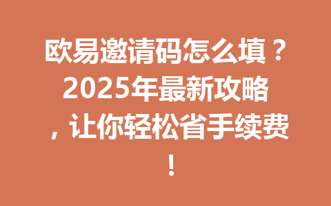 欧易邀请码怎么填?2025年最新攻略,让你轻松省手续费! 一