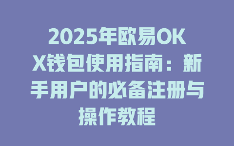 2025年欧易OKX钱包使用指南：新手用户的必备注册与操作教程 一