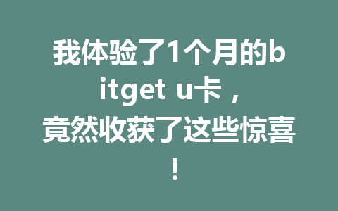 我体验了1个月的bitget u卡，竟然收获了这些惊喜！ 一