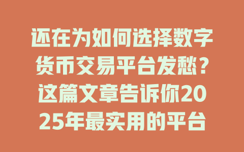 还在为如何选择数字货币交易平台发愁？这篇文章告诉你2025年最实用的平台选择技巧！ 一