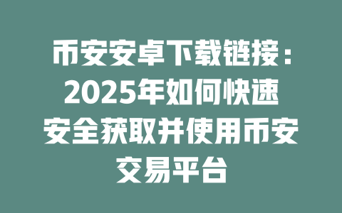 币安安卓下载链接：2025年如何快速安全获取并使用币安交易平台 一