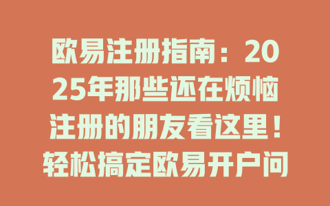 欧易注册指南：2025年那些还在烦恼注册的朋友看这里！轻松搞定欧易开户问题 一