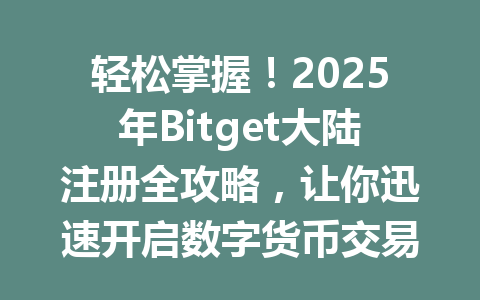 轻松掌握！2025年Bitget大陆注册全攻略，让你迅速开启数字货币交易之旅！ 一