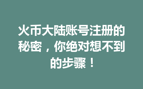 火币大陆账号注册的秘密，你绝对想不到的步骤！ 一