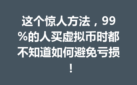 这个惊人方法，99%的人买虚拟币时都不知道如何避免亏损！ 一