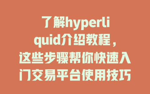 了解hyperliquid介绍教程，这些步骤帮你快速入门交易平台使用技巧 一