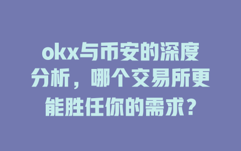 okx与币安的深度分析，哪个交易所更能胜任你的需求？ 一