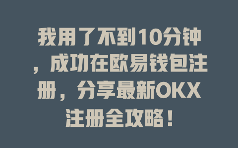 我用了不到10分钟，成功在欧易钱包注册，分享最新OKX注册全攻略！ 一