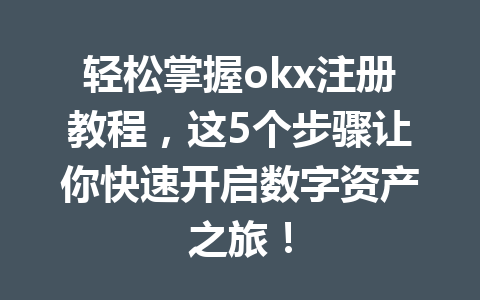 轻松掌握okx注册教程,这5个步骤让你快速开启数字资产之旅! 一
