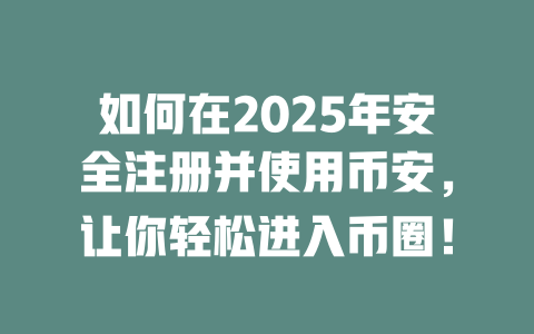 如何在2025年安全注册并使用币安，让你轻松进入币圈！ 一