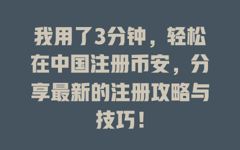 我用了3分钟,轻松在中国注册币安,分享最新的注册攻略与技巧! 一