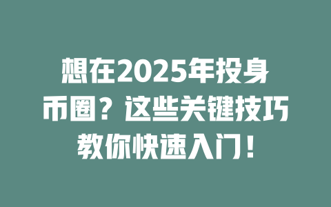 想在2025年投身币圈？这些关键技巧教你快速入门！ 一
