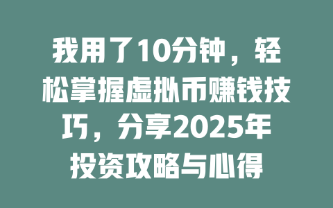 我用了10分钟,轻松掌握虚拟币赚钱技巧,分享2025年投资攻略与心得 一