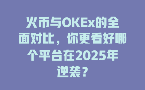 火币与OKEx的全面对比，你更看好哪个平台在2025年逆袭？ 一