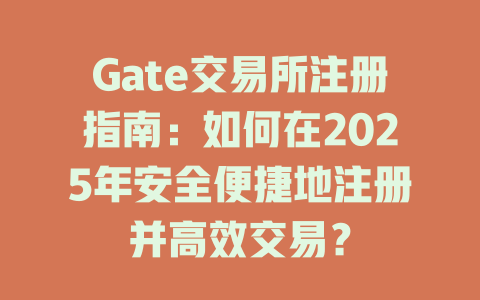 Gate交易所注册指南:如何在2025年安全便捷地注册并高效交易? 一