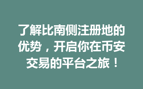 了解比南侧注册地的优势,开启你在币安交易的平台之旅! 一