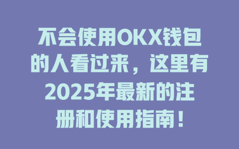 不会使用OKX钱包的人看过来，这里有2025年最新的注册和使用指南！ 一