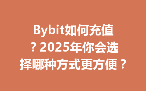 Bybit如何充值?2025年你会选择哪种方式更方便? 一