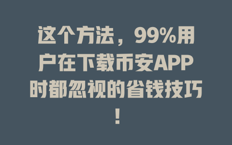 这个方法,99%用户在下载币安APP时都忽视的省钱技巧! 一