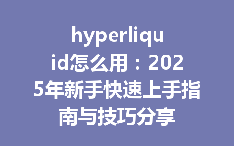 hyperliquid怎么用：2025年新手快速上手指南与技巧分享 一