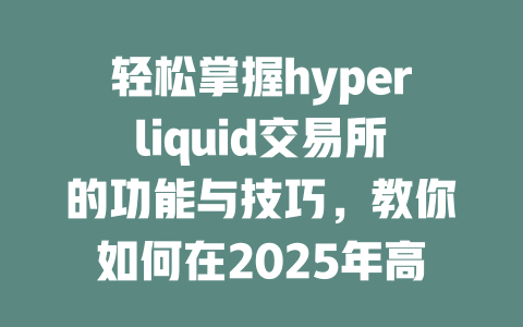轻松掌握hyperliquid交易所的功能与技巧，教你如何在2025年高效交易！ 一