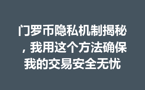 门罗币隐私机制揭秘,我用这个方法确保我的交易安全无忧 一