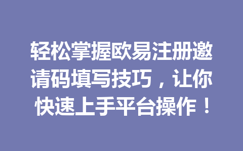 轻松掌握欧易注册邀请码填写技巧,让你快速上手平台操作! 一