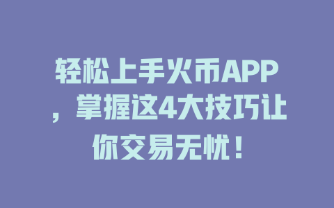 轻松上手火币APP，掌握这4大技巧让你交易无忧！ 一