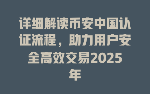 详细解读币安中国认证流程，助力用户安全高效交易2025年 一