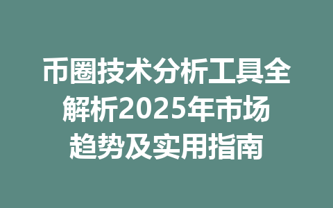 币圈技术分析工具全解析2025年市场趋势及实用指南 一
