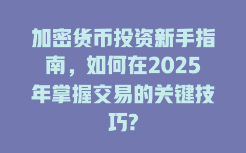 加密货币投资新手指南，如何在2025年掌握交易的关键技巧? 一