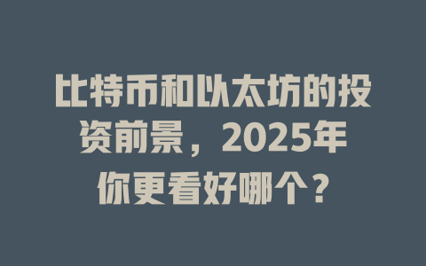 比特币和以太坊的投资前景,2025年你更看好哪个? 一
