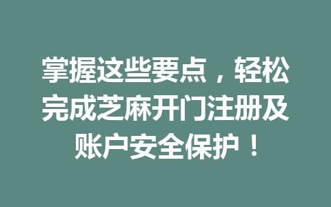 掌握这些要点，轻松完成芝麻开门注册及账户安全保护！ 一