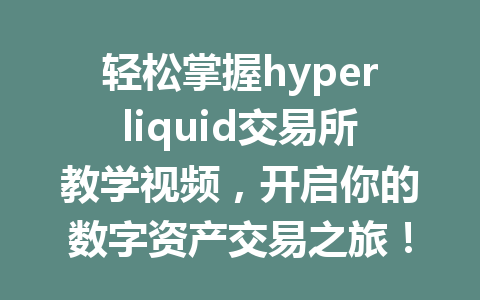 轻松掌握hyperliquid交易所教学视频，开启你的数字资产交易之旅！ 一