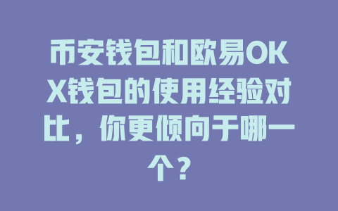 币安钱包和欧易OKX钱包的使用经验对比,你更倾向于哪一个? 一