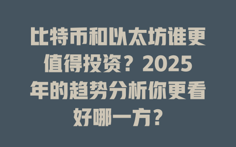 比特币和以太坊谁更值得投资?2025年的趋势分析你更看好哪一方? 一