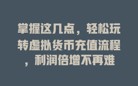 掌握这几点，轻松玩转虚拟货币充值流程，利润倍增不再难 一
