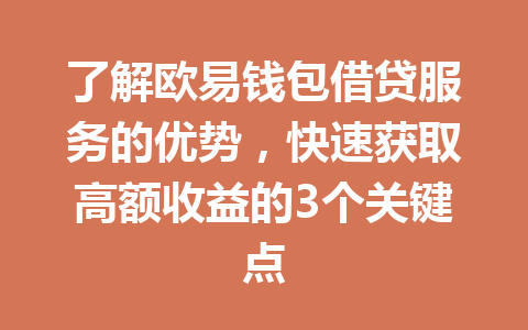 了解欧易钱包借贷服务的优势,快速获取高额收益的3个关键点 一