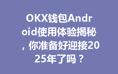 OKX钱包Android使用体验揭秘，你准备好迎接2025年了吗？ 一