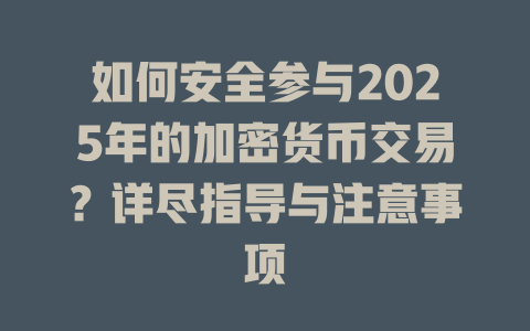 如何安全参与2025年的加密货币交易?详尽指导与注意事项 一