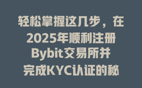 轻松掌握这几步，在2025年顺利注册Bybit交易所并完成KYC认证的秘诀！ 一