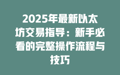 2025年最新以太坊交易指导:新手必看的完整操作流程与技巧 一