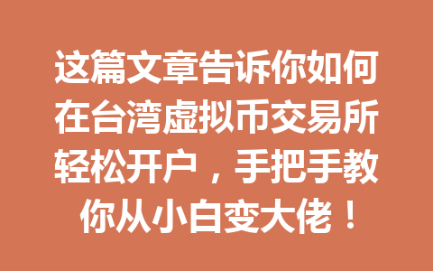 这篇文章告诉你如何在台湾虚拟币交易所轻松开户,手把手教你从小白变大佬! 一