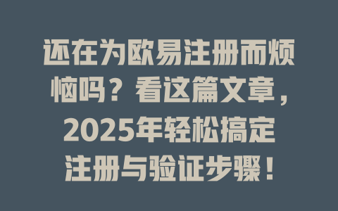 还在为欧易注册而烦恼吗?看这篇文章,2025年轻松搞定注册与验证步骤! 一