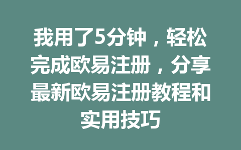 我用了5分钟，轻松完成欧易注册，分享最新欧易注册教程和实用技巧 一