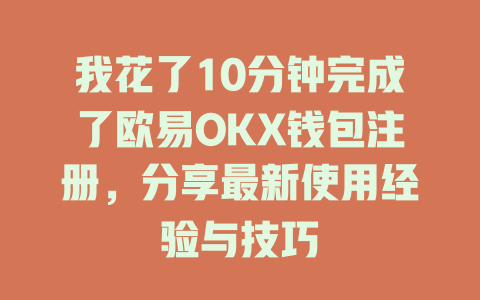 我花了10分钟完成了欧易OKX钱包注册,分享最新使用经验与技巧 一