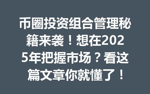 币圈投资组合管理秘籍来袭！想在2025年把握市场？看这篇文章你就懂了！ 一
