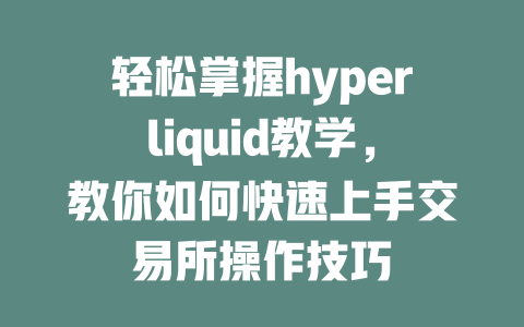 轻松掌握hyperliquid教学,教你如何快速上手交易所操作技巧 一