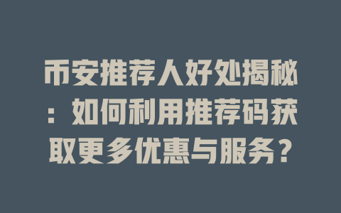 币安推荐人好处揭秘:如何利用推荐码获取更多优惠与服务? 一